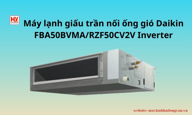 máy lạnh giấu trần (âm trần) nối ống gió FBA50BVMA/RZF50CV2V Inverter